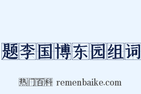 题李国博东园组词是什么意思的图片